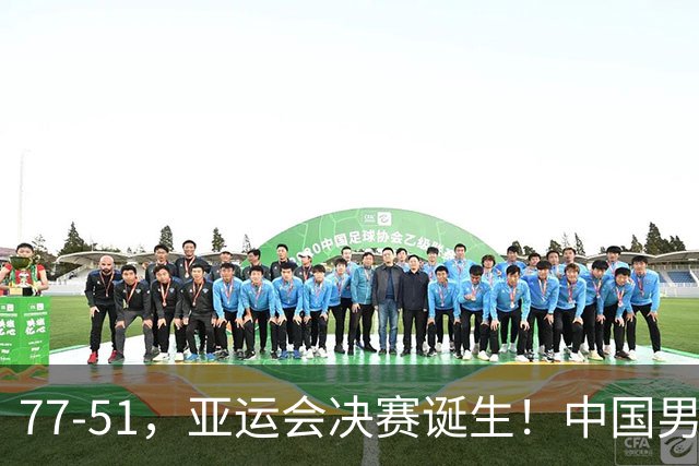77-51，亚运会决赛诞生！中国男篮争冠劲敌5连胜 西亚豪门被送回家